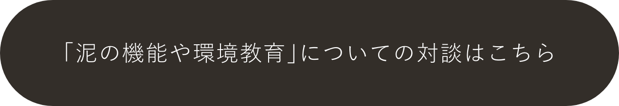 ｢泥の機能や環境教育｣についての対談はこちら